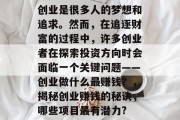 创业是很多人的梦想和追求。然而,在追逐财富的过程中,许多创业者在探索投资方向时会面临一个关键问题——创业做什么最赚钱?,揭秘创业赚钱的秘诀,哪些项目最有潜力? 创业是很多人的梦想和追求。然而,在追逐财富的过程中,许多创业者在探索投资方向时会面临一个关键问题——创业做什么最赚钱?,揭秘创业赚钱的秘诀,哪些项目最有潜力?