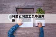 阿里云网盘怎么申请内测