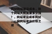 揭秘网站建设成本，做个网站大概需要多少钱？，网站建设成本揭秘，一窥网站建设价格之谜