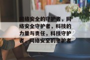 网络安全的守护者，网络安全守护者，科技的力量与责任，科技守护者，网络安全的守护者