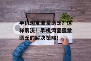 手机淘宝流量匮乏？这样解决！手机淘宝流量匮乏的解决策略！