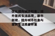 优化提升城市形象，提升居民生活品质，都市新貌，提升城市形象与居民生活质量并重