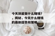 今天到底做什么赚钱？，揭秘，今天什么赚钱的最新趋势和策略