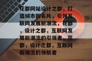 花都网站设计之都，打造城市新名片，引领互联网发展新潮流，花都，设计之都，互联网发展新潮流的引领者，花都，设计之都，互联网新潮流的领航者