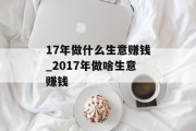 17年做什么生意赚钱_2017年做啥生意赚钱