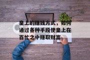 皇上的赚钱方式，如何通过各种手段使皇上在百忙之中赚取财富