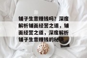 铺子生意赚钱吗?深度解析铺面经营之道,铺面经营之道,深度解析铺子生意赚钱的秘诀 铺子生意赚钱吗?深度解析铺面经营之道,铺面经营之道,深度解析铺子生意赚钱的秘诀