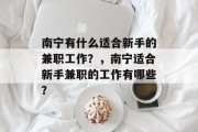 南宁有什么适合新手的兼职工作?,南宁适合新手兼职的工作有哪些? 南宁有什么适合新手的兼职工作?,南宁适合新手兼职的工作有哪些?