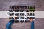 流量星球与流量宝盒网站，探索新时代网络营销的秘密武器，流量星球与流量宝盒，揭秘网络营销新时代利器