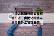 中国人民银行研究局纪敏：进一步优化跨境人民币和外汇管理业务