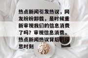 热点新闻引发热议，网友纷纷卸载，是时候重新审视我们的信息消费了吗？审视信息消费，热点新闻热议背后的反思时刻