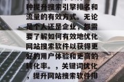 优化网站搜索软件是一种提升搜索引擎排名和流量的有效方式。无论是个人还是企业，都需要了解如何有效地优化网站搜索软件以获得更好的用户体验和更高的转化率。，关键词优化，提升网站搜索软件排名与流量的有效方法