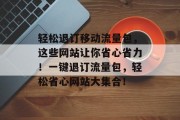 轻松退订移动流量包，这些网站让你省心省力！一键退订流量包，轻松省心网站大集合！