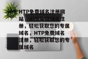 HTP免费域名注册网站，HTP免费域名注册，轻松获取您的专属域名，HTP免费域名注册，轻松获取您的专属域名