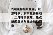 2月热点新闻盘点，聚焦时事，洞察社会脉动，二月时事聚焦，热点新闻盘点与社会脉动洞察