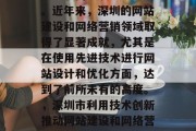 深圳市作为中国的经济中心和科技创新高地，其互联网发展尤为迅猛。近年来，深圳的网站建设和网络营销领域取得了显著成就，尤其是在使用先进技术进行网站设计和优化方面，达到了前所未有的高度。，深圳市利用技术创新推动网站建设和网络营销的发展，深圳市，技术创新驱动互联网发展新高潮