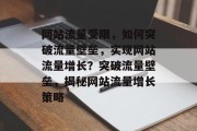 网站流量受限，如何突破流量壁垒，实现网站流量增长？突破流量壁垒，揭秘网站流量增长策略
