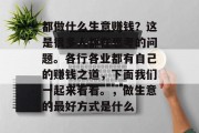 都做什么生意赚钱?这是很多人都在思考的问题。各行各业都有自己的赚钱之道,下面我们一起来看看。,做生意的最好方式是什么