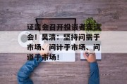 证监会召开投资者座谈会！吴清：坚持问需于市场、问计于市场、问道于市场！