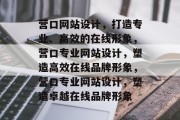 营口网站设计，打造专业、高效的在线形象，营口专业网站设计，塑造高效在线品牌形象，营口专业网站设计，塑造卓越在线品牌形象