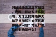 网站插件无法正常加载，原因、解决方法与影响，为什么网站插件无法正常加载？如何找出并解决问题？对用户体验的影响是什么？