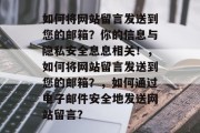 如何将网站留言发送到您的邮箱？你的信息与隐私安全息息相关！，如何将网站留言发送到您的邮箱？，如何通过电子邮件安全地发送网站留言？