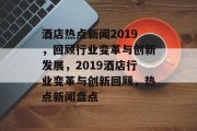酒店热点新闻2019，回顾行业变革与创新发展，2019酒店行业变革与创新回顾，热点新闻盘点