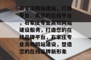 石家庄网站建站，打造专业、高效的在线平台，石家庄专业高效网站建设服务，打造您的在线品牌平台，石家庄专业高效网站建设，塑造您的在线品牌新形象