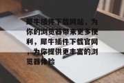 犀牛插件下载网站，为你的浏览器带来更多便利，犀牛插件下载官网，为你提供更丰富的浏览器体验