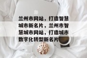 兰州市网站，打造智慧城市新名片，兰州市智慧城市网站，打造城市数字化转型新名片