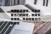 微商生意赚钱,开启财富之门的秘密,微商生意赚钱,开启财富之门的秘密 微商生意赚钱,开启财富之门的秘密,微商生意赚钱,开启财富之门的秘密