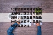 北京企业网站设计报价全解析，性价比与品质兼顾，北京企业网站设计性价比解析，品质与价格双赢之道