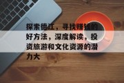 探索德江，寻找赚钱的好方法，深度解读，投资旅游和文化资源的潜力大
