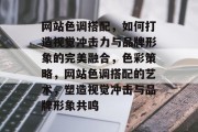 网站色调搭配，如何打造视觉冲击力与品牌形象的完美融合，色彩策略，网站色调搭配的艺术，塑造视觉冲击与品牌形象共鸣