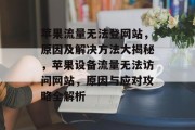 苹果流量无法登网站，原因及解决方法大揭秘，苹果设备流量无法访问网站，原因与应对攻略全解析