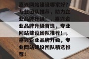 嘉兴网站建设哪家好？专业团队推荐，助力企业品牌升级！，嘉兴企业品牌升级首选，专业网站建设团队推荐！，嘉兴企业品牌升级，专业网站建设团队精选推荐！