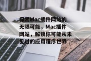 探索Mac插件网站的无限可能，Mac插件网站，解锁你可能从未见过的应用程序世界