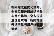 新网站流量优化策略，全方位提升网站访问量与用户体验，全方位流量优化攻略，新网站提升访问量与用户体验新策略