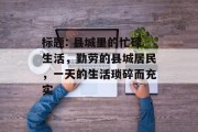 标题: 县城里的忙碌生活,勤劳的县城居民,一天的生活琐碎而充实 标题: 县城里的忙碌生活,勤劳的县城居民,一天的生活琐碎而充实