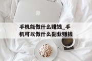 手机能做什么赚钱_手机可以做什么副业赚钱