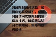 网站限制访问次数，如何应对与突破？，突破网站访问次数限制的策略与技巧，破解网站访问次数限制，策略与技巧解析