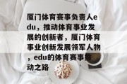 厦门体育赛事负责人edu，推动体育事业发展的创新者，厦门体育事业创新发展领军人物，edu的体育赛事推动之路