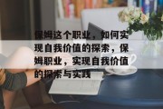 保姆这个职业,如何实现自我价值的探索,保姆职业,实现自我价值的探索与实践 保姆这个职业,如何实现自我价值的探索,保姆职业,实现自我价值的探索与实践