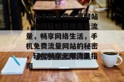 揭秘手机免费流量网站，如何轻松获得海量流量，畅享网络生活，手机免费流量网站的秘密，轻松畅享无限流量指南