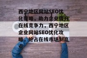 西宁地区网站SEO优化策略，助力企业提升在线竞争力，西宁地区企业网站SEO优化攻略，抢占在线市场制高点
