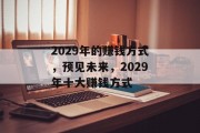 2029年的赚钱方式,预见未来,2029年十大赚钱方式 2029年的赚钱方式,预见未来,2029年十大赚钱方式