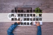 近日新闻，聚焦热点事件，洞察社会现象，聚焦热点，洞察社会脉动，近日新闻盘点