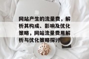 网站产生的流量费，解析其构成、影响及优化策略，网站流量费用解析与优化策略探讨