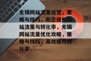 无锡网站流量运营，策略与技巧，助您提升网站流量与转化率，无锡网站流量优化攻略，策略与技巧，高效提升转化率