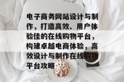 电子商务网站设计与制作，打造高效、用户体验佳的在线购物平台，构建卓越电商体验，高效设计与制作在线购物平台攻略